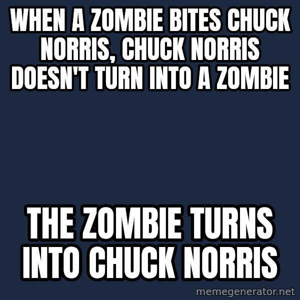 Chuck Norris  meme: when a zombie bites chuck norris, chuck norris doesn't turn into a zombie / the zombie turns into chuck norris