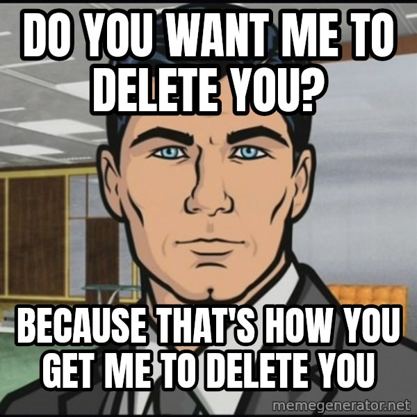 Archer meme: Do you want me to delete you? / Because that's how you get me to delete you