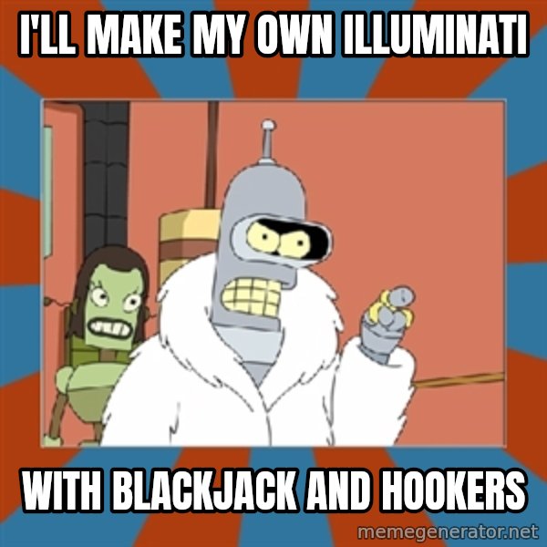 bender blackjack and hookers meme: I'll make my own Illuminati / With blackjack and hookers