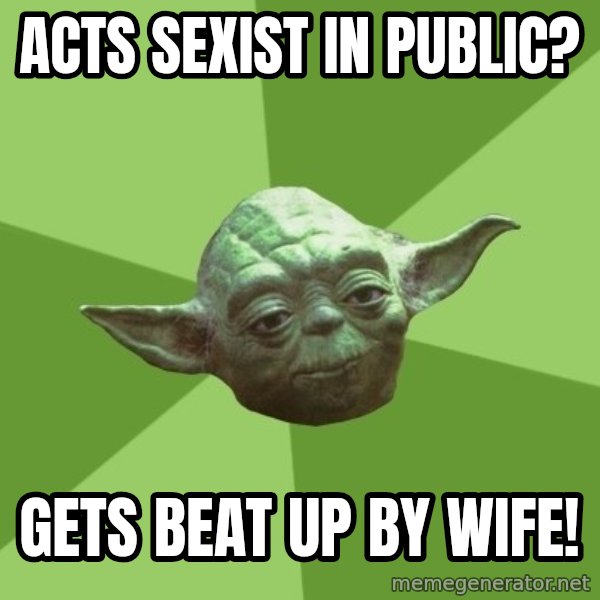 Advice Yoda Gives meme: acts sexist in public? / Gets beat up by wife!