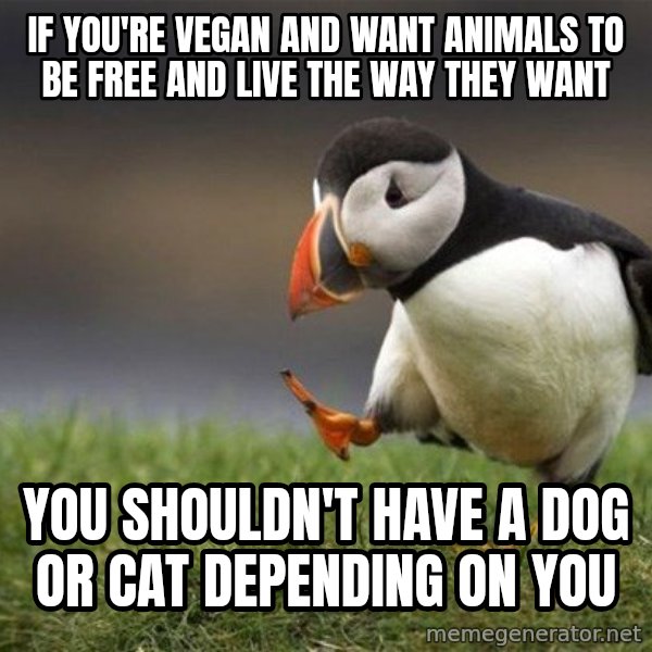 Unpopular Opinion Puffin meme: if you're vegan and want animals to be free and live the way they want / you shouldn't have a dog or cat depending on you