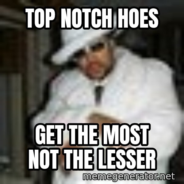 Pimp C meme: Top notch hoes / Get the most not the lesser