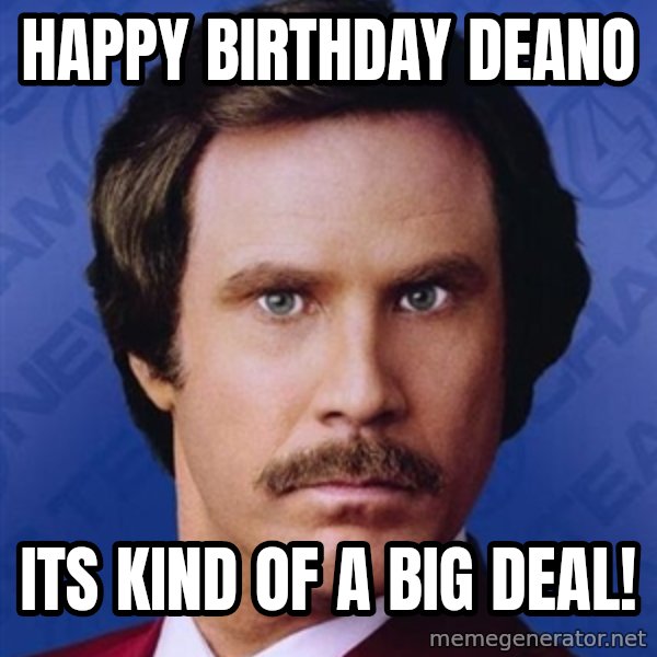 Ron Burgundy meme: Happy birthday deano / its kind of a big deal!