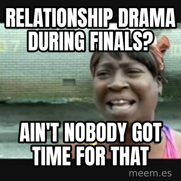 Sweet brown meme: Relationship Drama During Finals? / Ain't Nobody Got Time for That