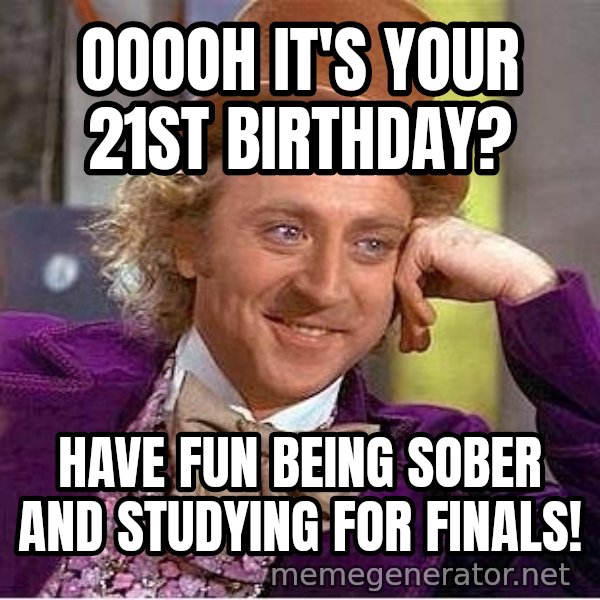 Willywonka meme: OOOOH IT'S YOUR 21ST BIRTHDAY? / HAVE FUN BEING SOBER AND STUDYING FOR FINALS!