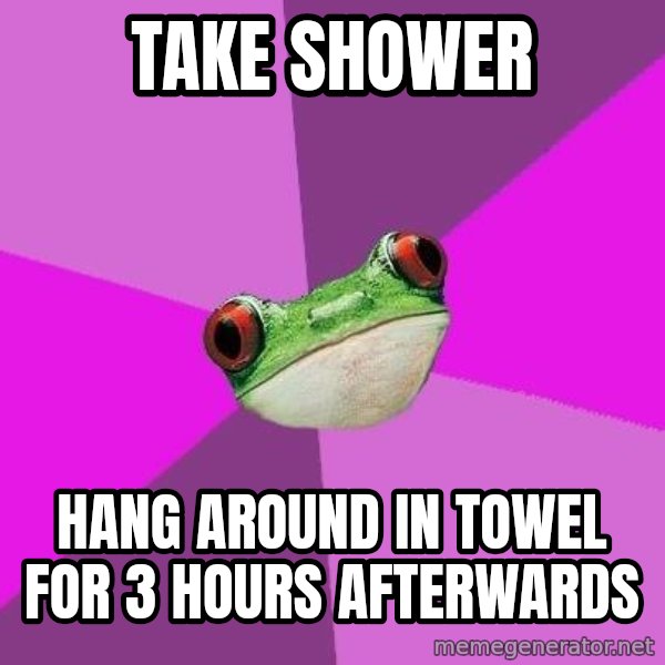 Foul Bachelorette Frog meme: take shower / hang around in towel for 3 hours afterwards