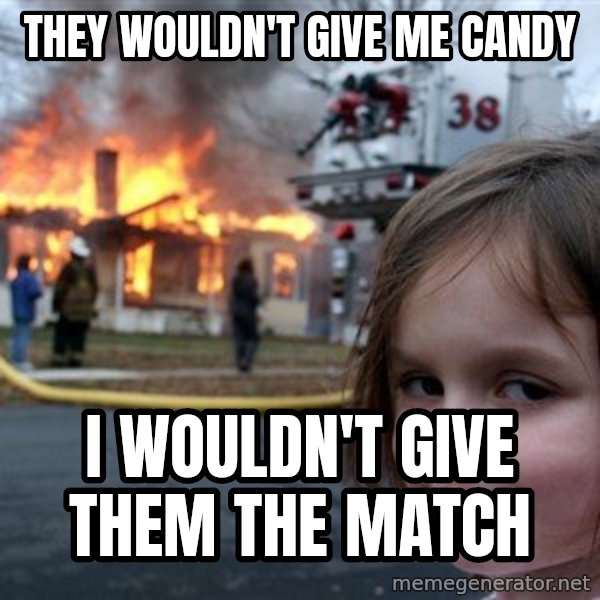 Disaster Girl meme: They wouldn't give me candy / i wouldn't give them the match
