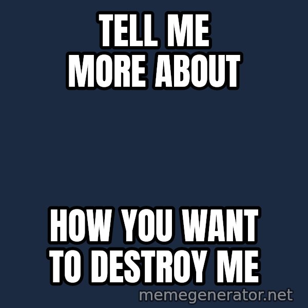 Alien Ripley meme: Tell me more about / How you want to destroy me