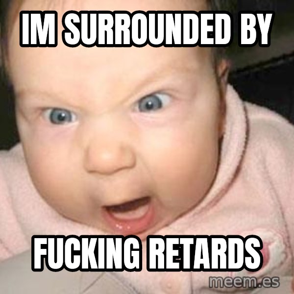 Angry baby meme: Im surrounded by / Fucking Retards