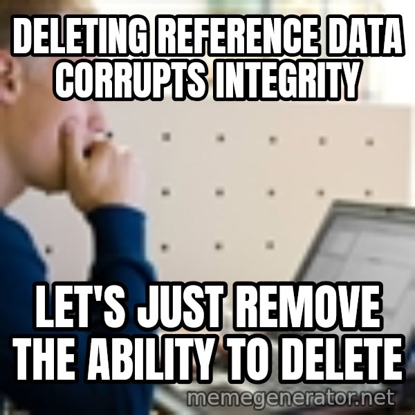 Computer Programmer meme: Deleting reference data corrupts integrity / Let's just remove the ability to delete