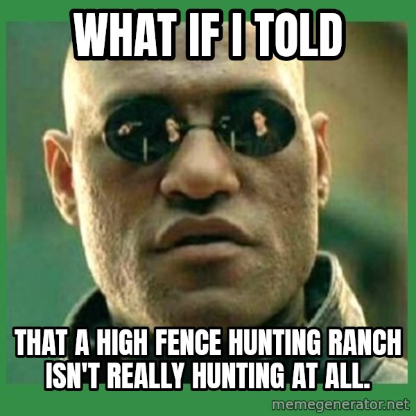 Matrix Morpheus meme: What if I told / that a high fence hunting ranch isn't really hunting at all.