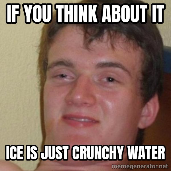 really high guy meme: If you think about it / ice is just crunchy water