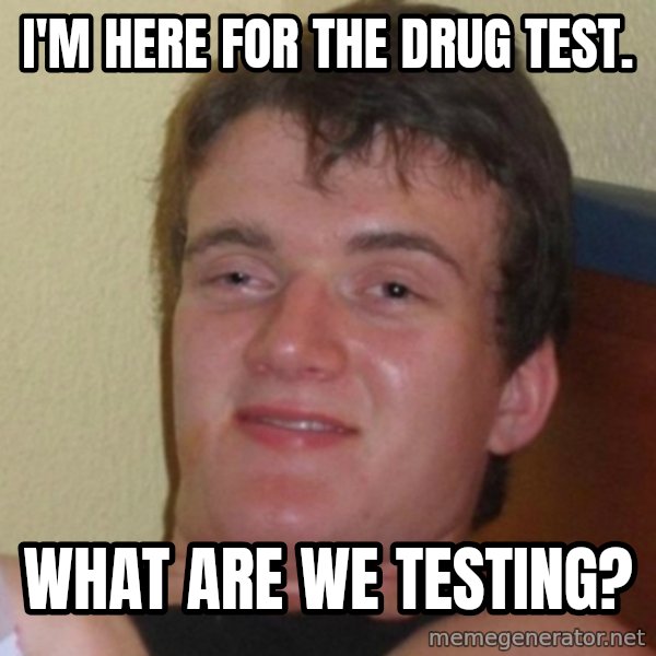 Really Stoned Guy meme: I'm here for the drug test. / What are we testing?