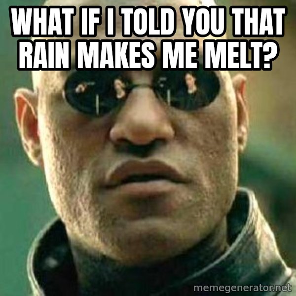 What if I told you / Matrix Morpheus meme: What if I told you that rain makes me melt?