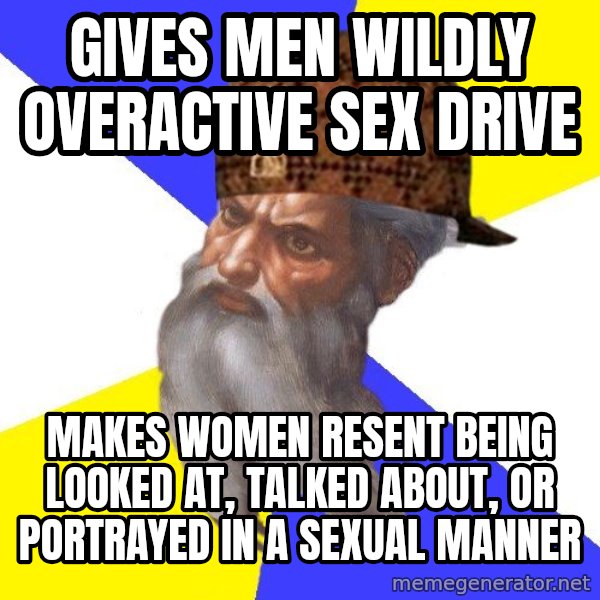 Scumbag God meme: Gives men wildly overactive sex drive / Makes women resent being looked at, talked about, or portrayed in a sexual manner