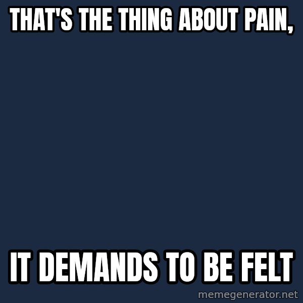 Chronic Illness Cat meme: That's the thing about pain, / it demands to be felt