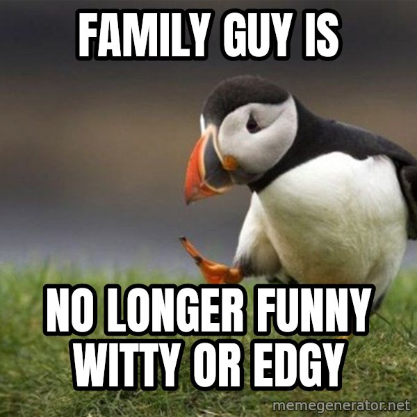 Unpopular Opinion Puffin meme: family guy is / no longer funny witty or edgy