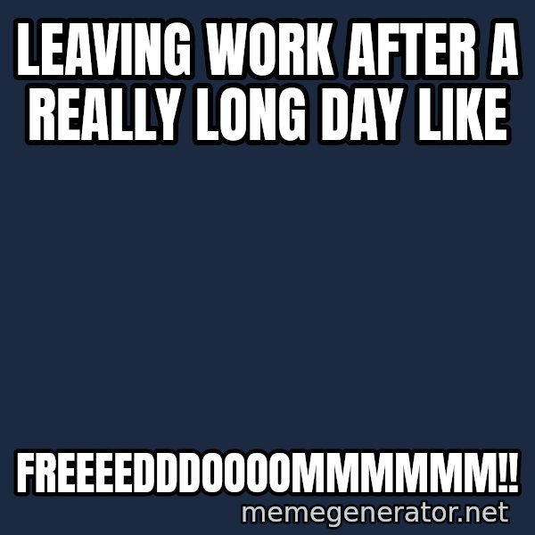 william wallace meme: Leaving Work after a really long day like / FREEEEDDDOOOOMMMMMM!!