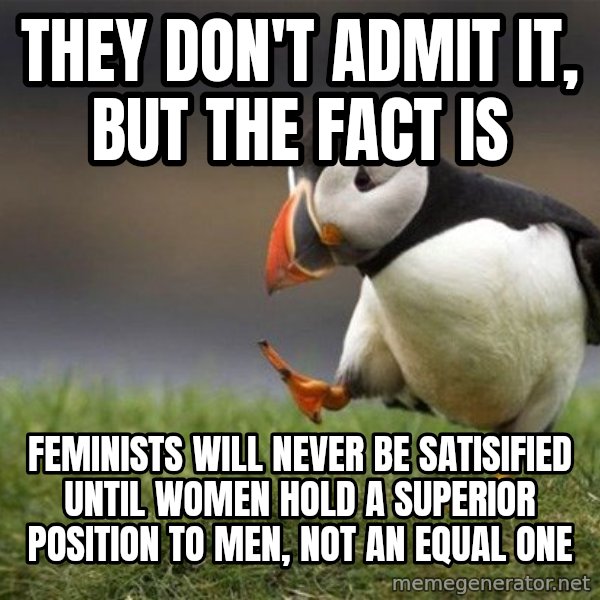 Unpopular Opinion Puffin meme: They don't admit it, but the fact is / Feminists will never be satisified until women hold a superior position to men, not an equal one