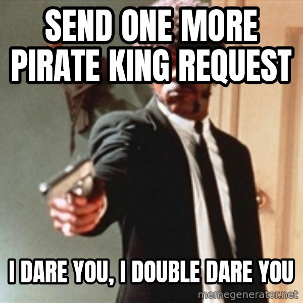 I double dare you meme: send one more pirate king request / i dare you, i double dare you