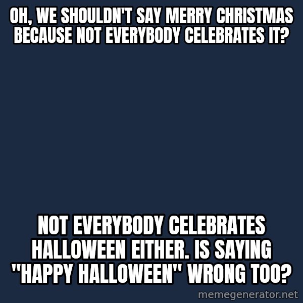 Willy Wonka meme: Oh, we shouldn't say merry christmas because not everybody celebrates it? / Not everybody celebrates halloween either. Is saying "happy halloween" wrong too?