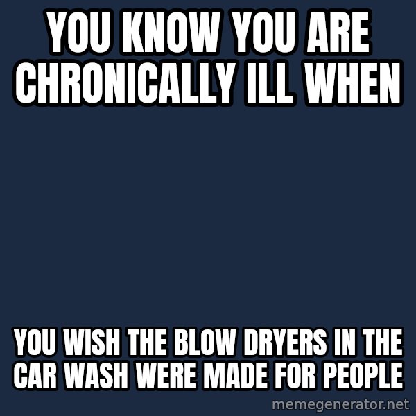 Chronic Illness Cat meme: You know you are chronically ill when / you wish the blow dryers in the car wash were made for people