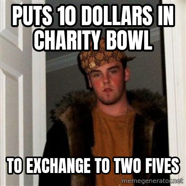 Scumbag Steve meme: puts 10 dollars in charity bowl / to exchange to two fives