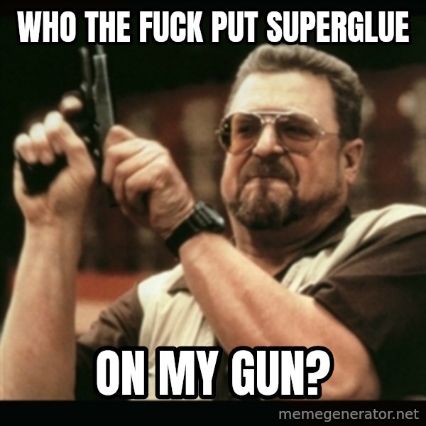 am i the only one around here meme: who the fuck put superglue / on my gun?