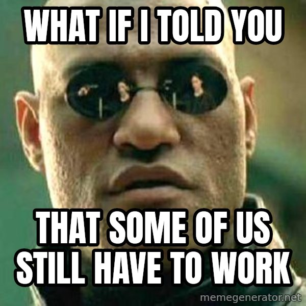 What if I told you / Matrix Morpheus meme: What if i told you / That some of us still have to work