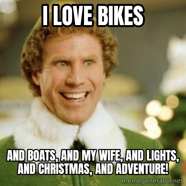 Buddy the Elf meme: I love bikes / And boats, and my wife, and lights, and christmas, and adventure!