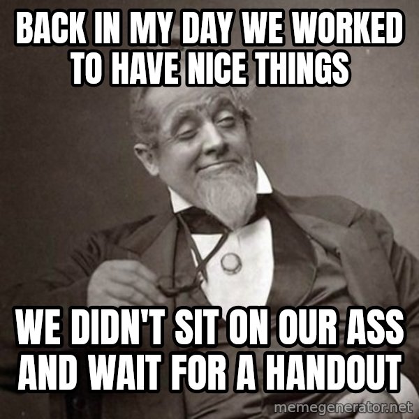 1889 [10] guy meme: Back in my day we worked to have nice things / we didn't sit on our ass and wait for a handout