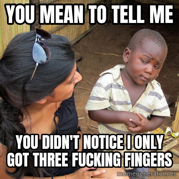 Skeptical African Child meme: you mean to tell me / you didn't notice I only got three fucking fingers