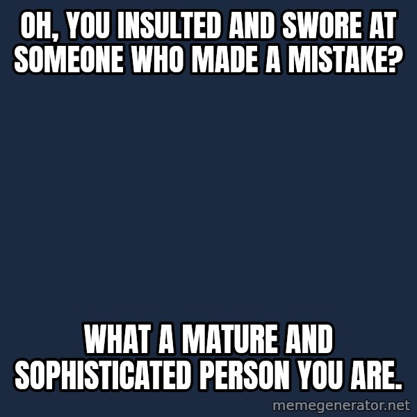 Willy Wonka meme: Oh, you insulted and swore at someone who made a mistake? / What a mature and sophisticated person you are.