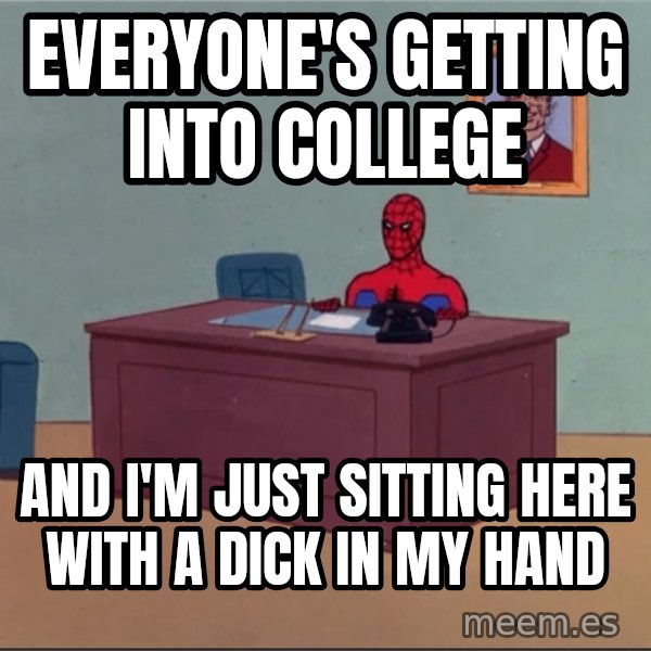 Spiderman Desk Hd meme: Everyone's getting into college / And I'm just sitting here with a dick in my hand