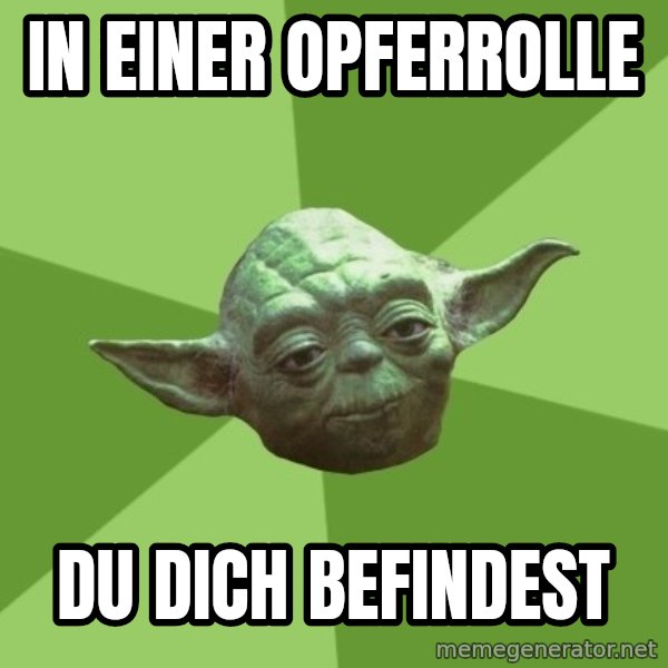 Advice Yoda Gives meme: in einer Opferrolle / du dich befindest