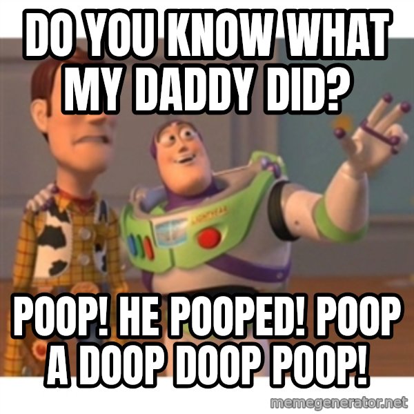 Toy story meme: DO YOU KNOW WHAT MY DADDY DID? / POOP! HE POOPED! POOP A DOOP DOOP POOP!