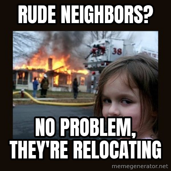 Disaster Girl meme: Rude neighbors? / No Problem, they're relocating