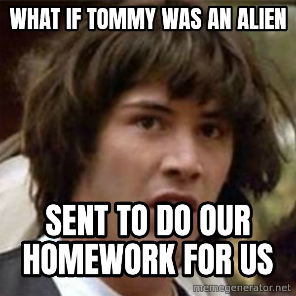 what if meme meme: what if Tommy was an alien / sent to do our homework for us