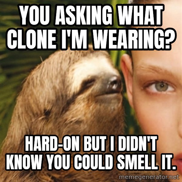 The Rape Sloth meme: you asking what clone i'm wearing? / Hard-on but i didn't know you could smell it.