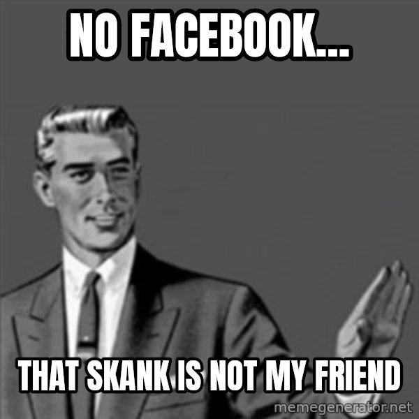 Correction Guy meme: No Facebook... / that skank is NOT my friend