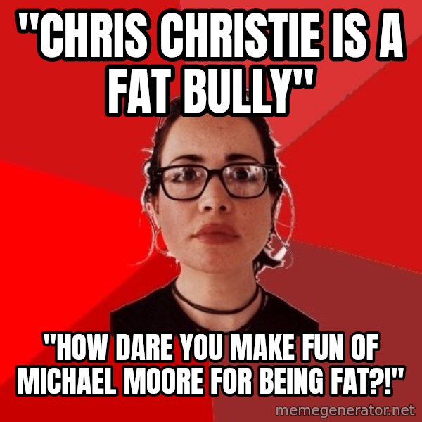 Liberal Douche Garofalo meme: "Chris Christie is a fat bully" / "How dare you make fun of Michael Moore for being fat?!"