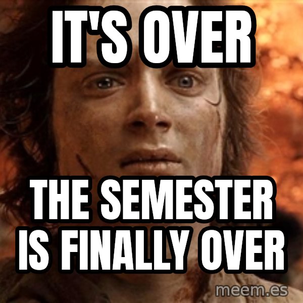 Frodo  meme: IT's OVER / THE SEMESTER IS FINALLY OVER