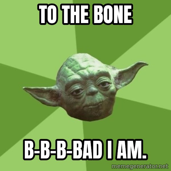 Advice Yoda Gives meme: to the bone / b-b-b-bad i am.