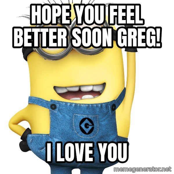 Despicable Me Minion meme: Hope you feel better soon Greg! / I Love You