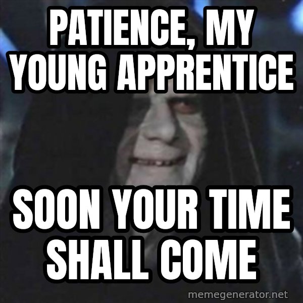 Sith Lord meme: Patience, my young apprentice / Soon your time shall come