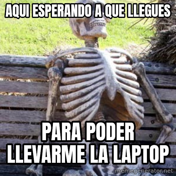 Waiting Skeleton meme: AQUI ESPERANDO A QUE LLEGUES / PARA PODER LLEVARME LA LAPTOP
