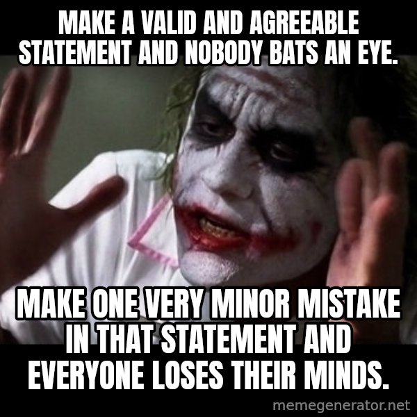 joker mind loss meme: Make a valid and agreeable statement and nobody bats an eye. / Make one very minor mistake in that statement and everyone loses their minds.