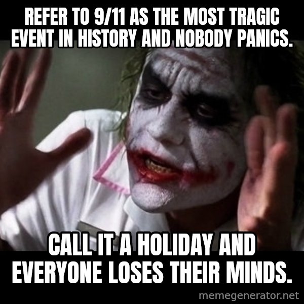 joker mind loss meme: Refer to 9/11 as the most tragic event in history and nobody panics. / Call it a holiday and everyone loses their minds.