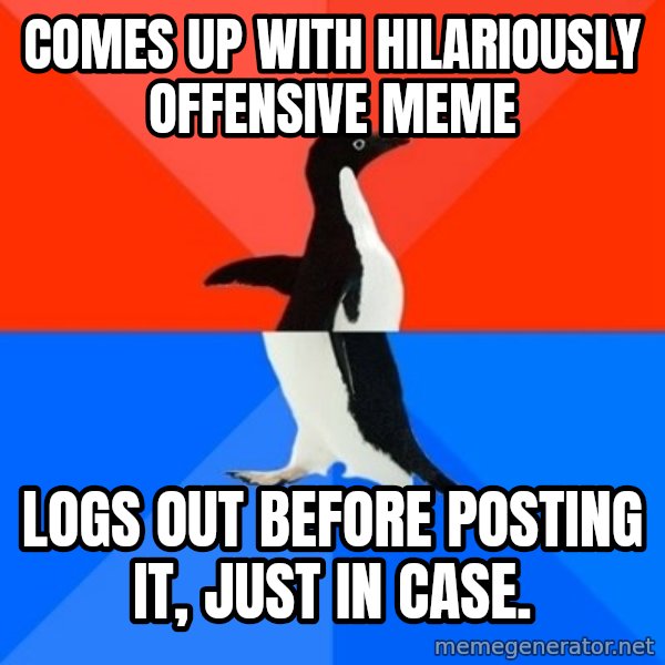 Socially Awesome Awkward Penguin meme: comes up with hilariously offensive meme / logs out before posting it, just in case.