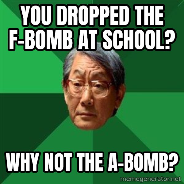 High Expectations Asian Father meme: you dropped the f-bomb at school? / why not the a-bomb?